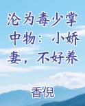 沦为毒少掌中物：小娇妻，不好养